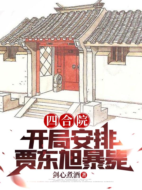 四合院:开局安排贾东旭暴毙剑心煮酒